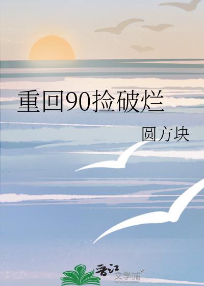 重回90捡破烂圆方块 笔趣阁